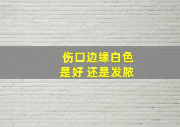 伤口边缘白色是好 还是发脓